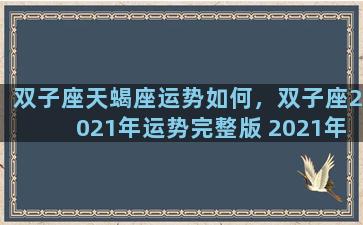 双子座天蝎座运势如何，双子座2021年运势完整版 2021年天蝎座全年运势详解